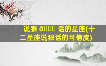 说狠 🐒 话的星座(十二星座说狠话的可信度)